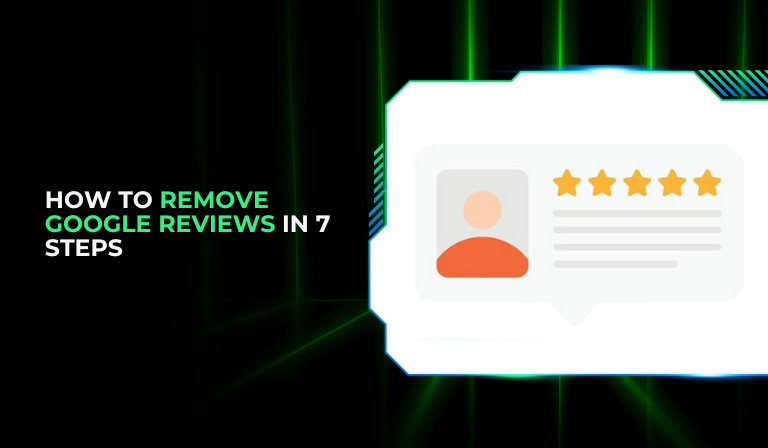 How To Remove Google Reviews In 7 Steps